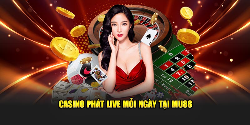 Casino phát live mỗi ngày tại MU88