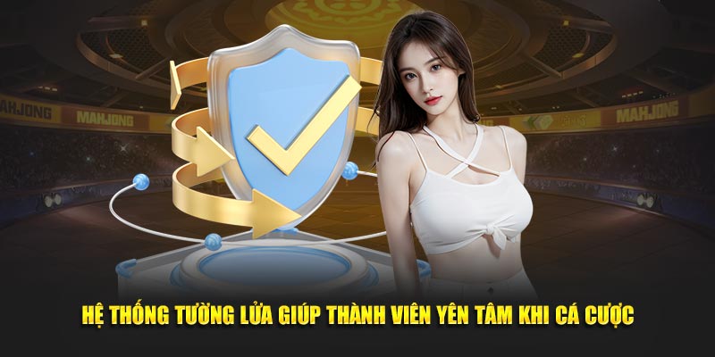 Hệ thống tường lửa giúp thành viên yên tâm khi cá cược